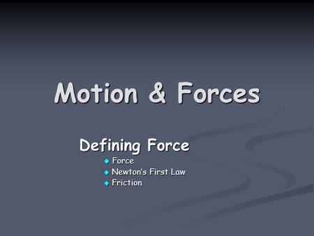 Motion & Forces Defining Force Defining Force  Force  Newton’s First Law  Friction.