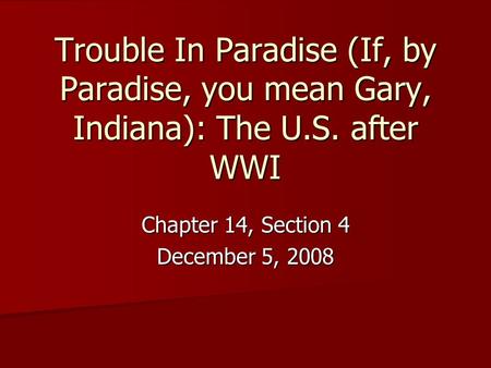 Trouble In Paradise (If, by Paradise, you mean Gary, Indiana): The U.S. after WWI Chapter 14, Section 4 December 5, 2008.