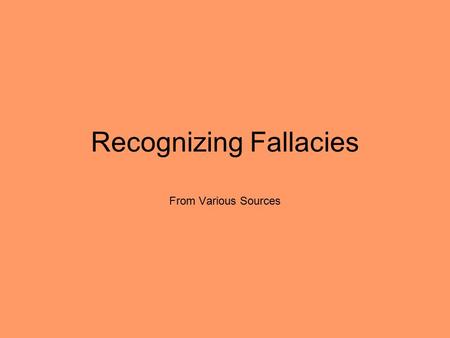 Recognizing Fallacies From Various Sources. Fallacy Illogical statements that may sound reasonable or true but are actually deceptive and dishonest.