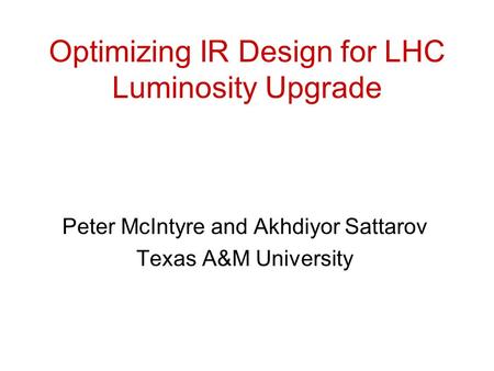 Optimizing IR Design for LHC Luminosity Upgrade Peter McIntyre and Akhdiyor Sattarov Texas A&M University.