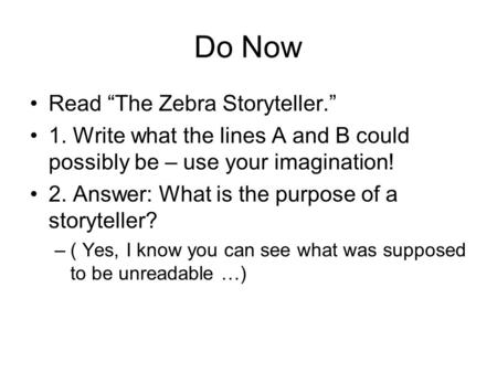 Do Now Read “The Zebra Storyteller.” 1. Write what the lines A and B could possibly be – use your imagination! 2. Answer: What is the purpose of a storyteller?