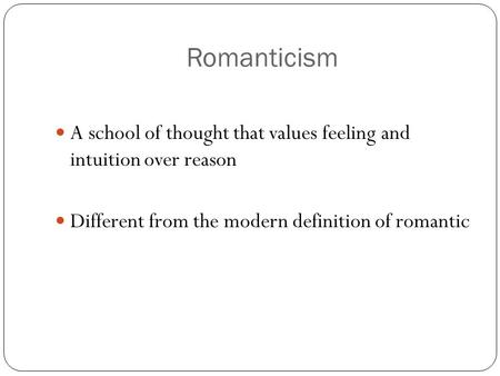 Romanticism A school of thought that values feeling and intuition over reason Different from the modern definition of romantic.