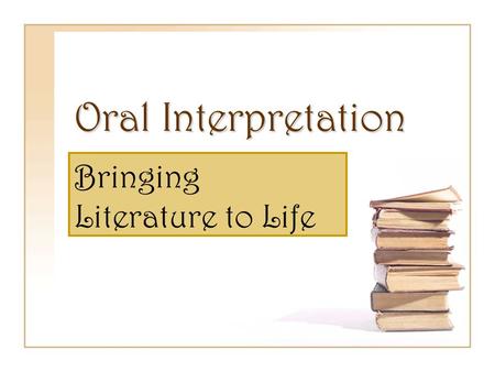Oral Interpretation Bringing Literature to Life. What is Oral Interpretation? Oral interpretation is the performing of literature aloud for an audience.