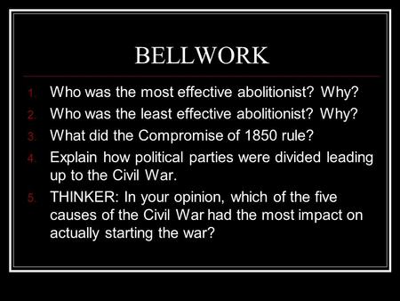 BELLWORK 1. Who was the most effective abolitionist? Why? 2. Who was the least effective abolitionist? Why? 3. What did the Compromise of 1850 rule? 4.