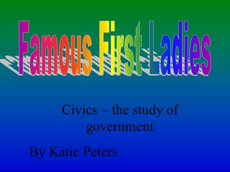 Civics – the study of government By Katie Peters.