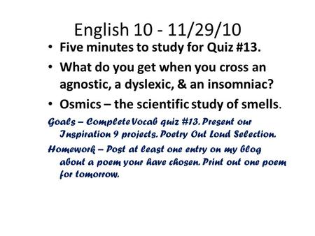English 10 - 11/29/10 Five minutes to study for Quiz #13. What do you get when you cross an agnostic, a dyslexic, & an insomniac? Osmics – the scientific.