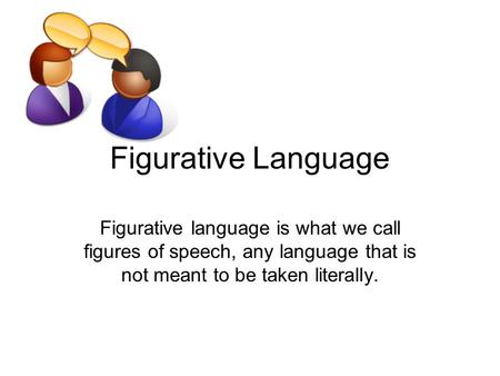 Figurative Language Figurative language is what we call figures of speech, any language that is not meant to be taken literally.