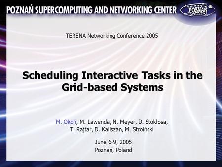 Scheduling Interactive Tasks in the Grid-based Systems M. Okoń, M. Lawenda, N. Meyer, D. Stokłosa, T. Rajtar, D. Kaliszan, M. Stroiński TERENA Networking.