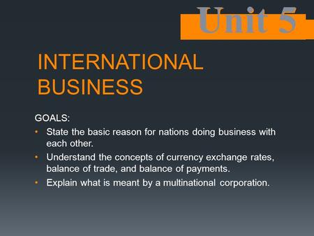 INTERNATIONAL BUSINESS GOALS: State the basic reason for nations doing business with each other. Understand the concepts of currency exchange rates, balance.