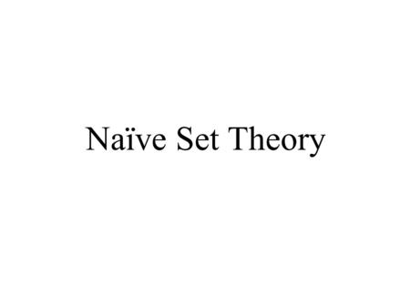 Naïve Set Theory. Basic Definitions Naïve set theory is the non-axiomatic treatment of set theory. In the axiomatic treatment, which we will only allude.