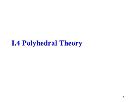 I.4 Polyhedral Theory 1. Integer Programming 2011 2  Objective of Study: want to know how to describe the convex hull of the solution set to the IP problem.