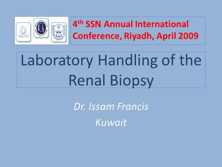 Laboratory Handling of the Renal Biopsy Dr. Issam Francis Kuwait 4 th SSN Annual International Conference, Riyadh, April 2009.