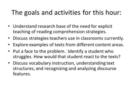 The goals and activities for this hour: Understand research base of the need for explicit teaching of reading comprehension strategies. Discuss strategies.