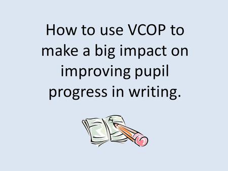 How to use VCOP to make a big impact on improving pupil progress in writing.