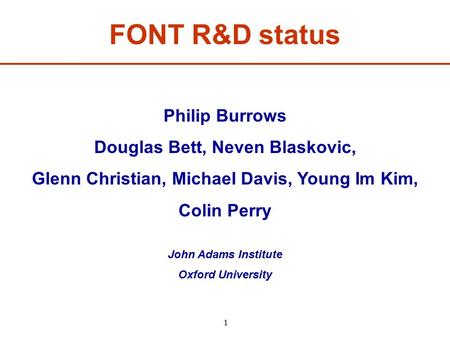 1 FONT R&D status Philip Burrows Douglas Bett, Neven Blaskovic, Glenn Christian, Michael Davis, Young Im Kim, Colin Perry John Adams Institute Oxford University.