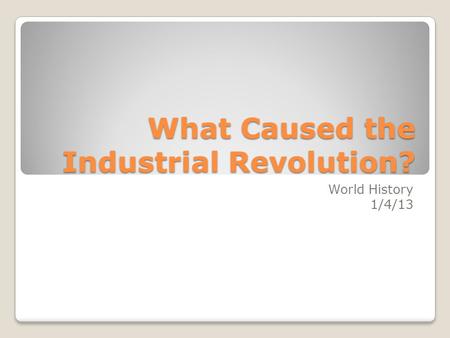 What Caused the Industrial Revolution? World History 1/4/13.