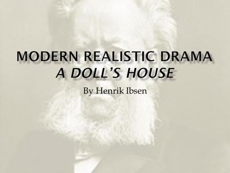 By Henrik Ibsen.  Born in Norway  Grew up in poverty after his merchant father experienced bankruptcy  Failed a college entrance exam—became determined.