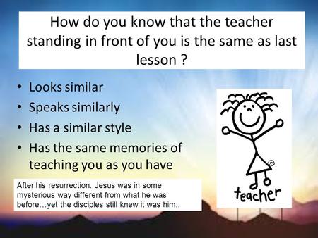 How do you know that the teacher standing in front of you is the same as last lesson ? Looks similar Speaks similarly Has a similar style Has the same.