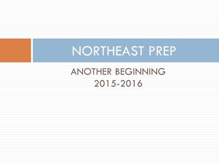 ANOTHER BEGINNING 2015-2016 NORTHEAST PREP. WELCOME  INFORMATION YOU WILL NEED TO KNOW REGARDING NORTHEAST PREP’S PROCESS AND PROCEDURES  YOU and YOUR.