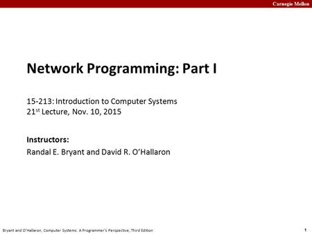 Carnegie Mellon 1 Bryant and O’Hallaron, Computer Systems: A Programmer’s Perspective, Third Edition Network Programming: Part I 15-213: Introduction to.