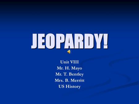 JEOPARDY! Unit VIII Mr. H. Mayo Mr. T. Bentley Mrs. B. Merritt US History.