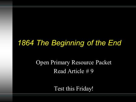 1864 The Beginning of the End Open Primary Resource Packet Read Article # 9 Test this Friday!