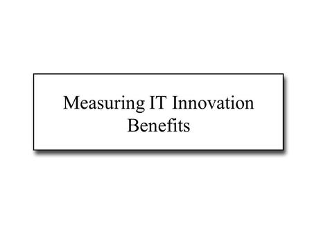 Measuring IT Innovation Benefits. Evaluation of IT innovation Why measure IT benefits? A new IS/IT system is an investment; it must be strategically/financially.