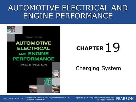 CHAPTER Charging System 19 Copyright © 2016 by Pearson Education, Inc. All Rights Reserved Automotive Electrical and Engine Performance, 7e James D. Halderman.