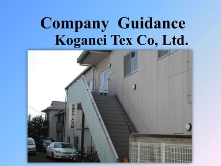 Company Guidance Koganei Tex Co, Ltd.. Company Profile Name Koganei Tex Co, Ltd. Location 1-5-12 Naka-chou, Koganei- shi,Tokyo Japan Established May,1954.