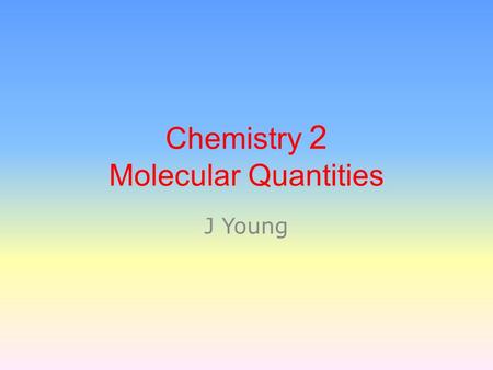 Chemistry 2 Molecular Quantities J Young. A chemical change: any change in which a new substance is formed. Evidence of a Chemical Change:  Release of.