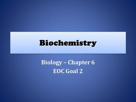 BiochemistryBiochemistry Biology – Chapter 6 EOC Goal 2.