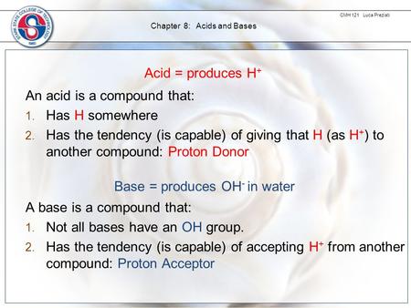 CMH 121 Luca Preziati Chapter 8: Acids and Bases Acid = produces H + An acid is a compound that: 1. Has H somewhere 2. Has the tendency (is capable) of.