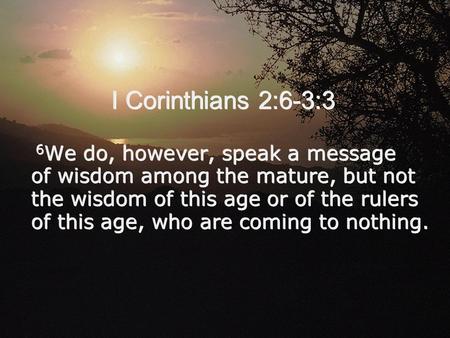 I Corinthians 2:6-3:3 6 We do, however, speak a message of wisdom among the mature, but not the wisdom of this age or of the rulers of this age, who are.