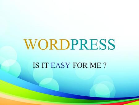 WORDPRESS IS IT EASY FOR ME ?. WHY should I use WordPress ?