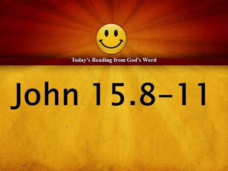 John 15.8-11 Today’s Reading from God’s Word. 8 By this my Father is glorified, that you bear much fruit and so prove to be my disciples. 9 As the Father.