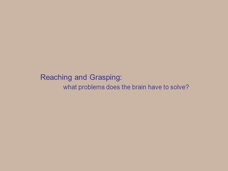 Reaching and Grasping: what problems does the brain have to solve?
