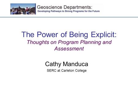 The Power of Being Explicit: Thoughts on Program Planning and Assessment Cathy Manduca SERC at Carleton College.