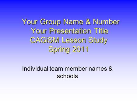 Your Group Name & Number Your Presentation Title CAGiSM Lesson Study Spring 2011 Your Group Name & Number Your Presentation Title CAGiSM Lesson Study Spring.