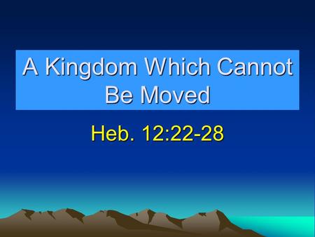 A Kingdom Which Cannot Be Moved Heb. 12:22-28. Kingdom Prophesied Dan. 2:44-45Dan. 2:44-45 Kingdom would not be destroyed. Dan. 7:13-14Dan. 7:13-14 Kingdom.