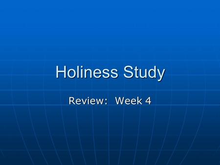 Holiness Study Review: Week 4. Where do we start? With various backgrounds and ideas about holiness, it is important to all begin in the same place. Our.