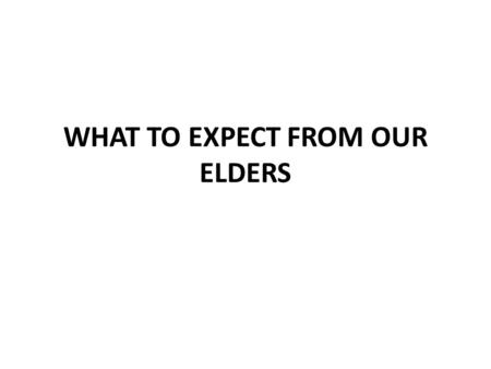 WHAT TO EXPECT FROM OUR ELDERS. What We Should Expect from Our Elders Sound teaching Heb. 13:7; Titus 1:9; Eph. 4:11-16 Wise spiritual counsel 1 Thess.