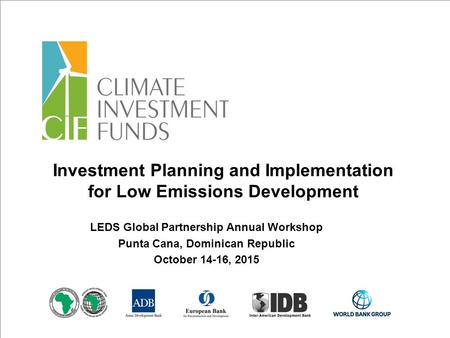 Investment Planning and Implementation for Low Emissions Development LEDS Global Partnership Annual Workshop Punta Cana, Dominican Republic October 14-16,