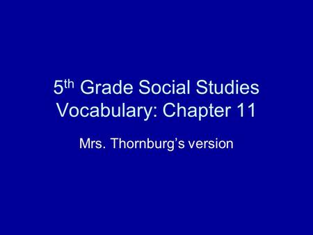 5 th Grade Social Studies Vocabulary: Chapter 11 Mrs. Thornburg’s version.
