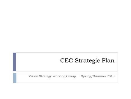 CEC Strategic Plan Vision Strategy Working GroupSpring/Summer 2010.