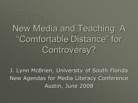 New Media and Teaching: A “Comfortable Distance” for Controversy? J. Lynn McBrien, University of South Florida New Agendas for Media Literacy Conference.