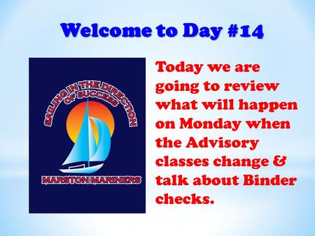Welcome to Day #14 Today we are going to review what will happen on Monday when the Advisory classes change & talk about Binder checks.