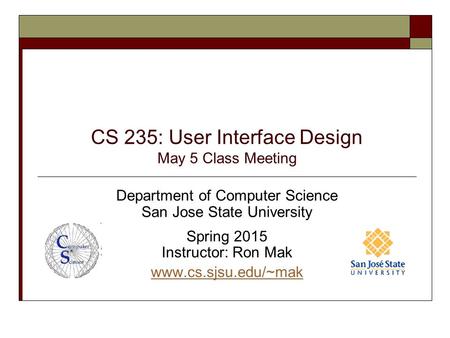 CS 235: User Interface Design May 5 Class Meeting Department of Computer Science San Jose State University Spring 2015 Instructor: Ron Mak www.cs.sjsu.edu/~mak.