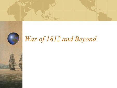 War of 1812 and Beyond. European Background to War France and Great Britain fight to control Atlantic Ocean sea trade Result: U.S. caught in middle Rights.