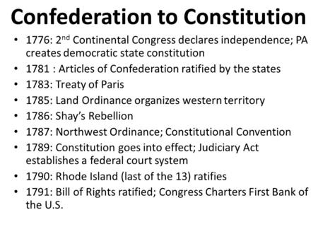 Confederation to Constitution 1776: 2 nd Continental Congress declares independence; PA creates democratic state constitution 1781 : Articles of Confederation.