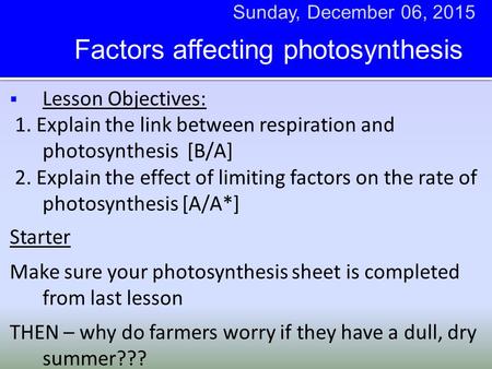  Lesson Objectives: 1. Explain the link between respiration and photosynthesis [B/A] 2. Explain the effect of limiting factors on the rate of photosynthesis.